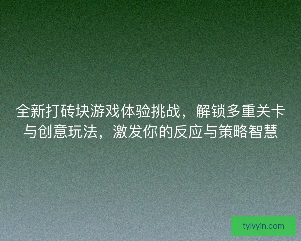 全新打砖块游戏体验挑战，解锁多重关卡与创意玩法，激发你的反应与策略智慧