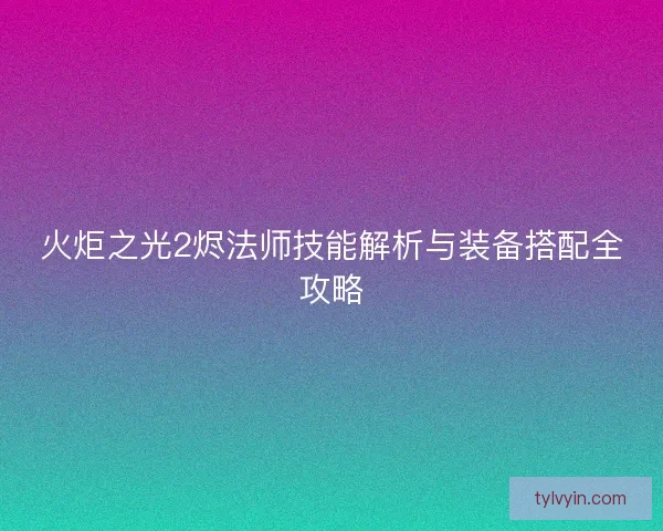 火炬之光2烬法师技能解析与装备搭配全攻略