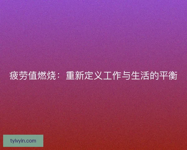 疲劳值燃烧：重新定义工作与生活的平衡