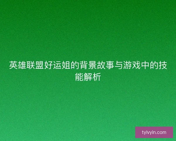 英雄联盟好运姐的背景故事与游戏中的技能解析