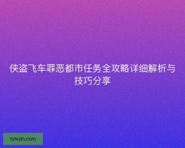 侠盗飞车罪恶都市任务全攻略详细解析与技巧分享