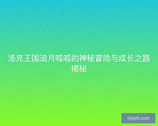 洛克王国追月呱呱的神秘冒险与成长之路揭秘