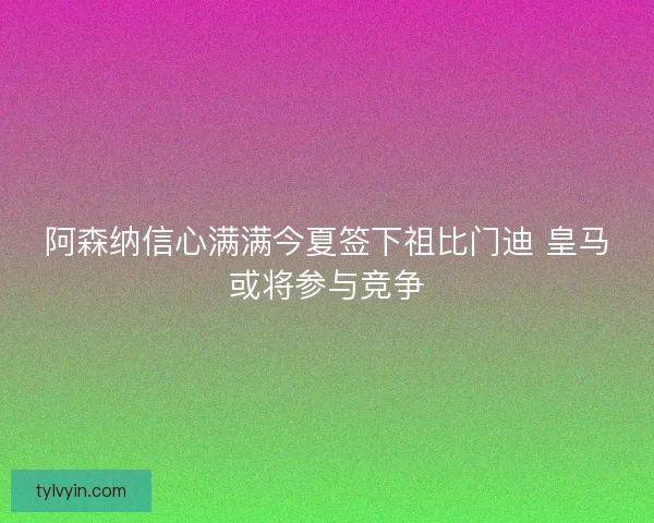 阿森纳信心满满今夏签下祖比门迪 皇马或将参与竞争 阿森纳信心满满今夏签下祖比门迪 皇马或将参与竞争