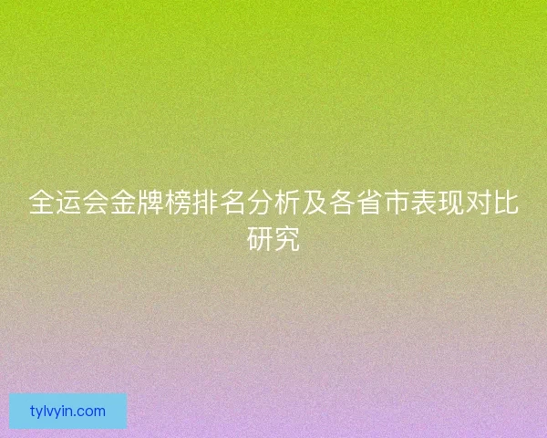 全运会金牌榜排名分析及各省市表现对比研究
