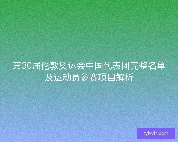 第30届伦敦奥运会中国代表团完整名单及运动员参赛项目解析 第30届伦敦奥运会中国代表团完整名单及运动员参赛项目解析