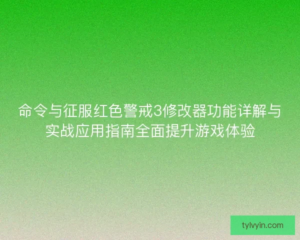 命令与征服红色警戒3修改器功能详解与实战应用指南全面提升游戏体验 命令与征服红色警戒3修改器功能详解与实战应用指南全面提升游戏体验