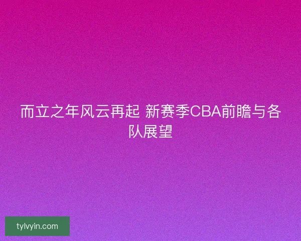而立之年风云再起 新赛季CBA前瞻与各队展望